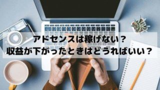 アドセンスは稼げない？収益が下がった増えないと悩んだときはどうればいい？