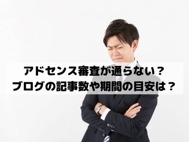 アドセンス審査が通らない？審査用ブログの記事数や期間の目安や結果が来ないときの対処法は？