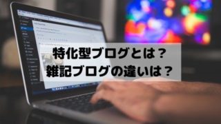 特化型ブログとは例を挙げて紹介！雑記ブログの違いと初心者はやらない方がいい？