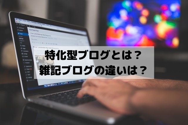 特化型ブログとは例を挙げて紹介！雑記ブログの違いと初心者はやらない方がいい？