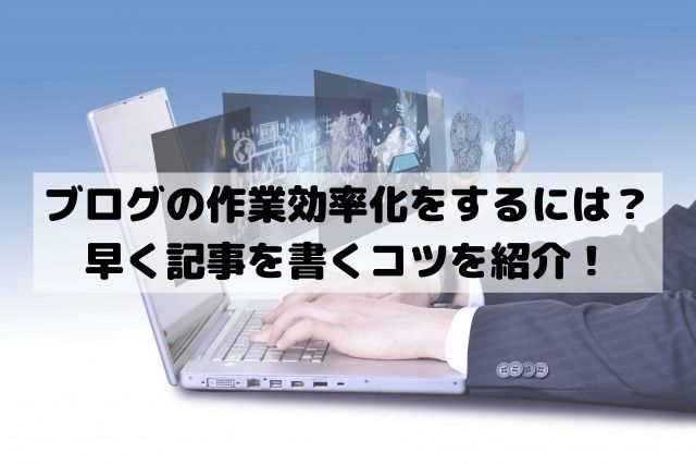 ブログの作業効率化をするには？早く記事を書くコツを紹介！