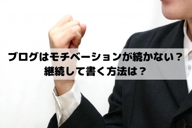 ブログの初心者はモチベーションが続かない？継続して書く方法は？