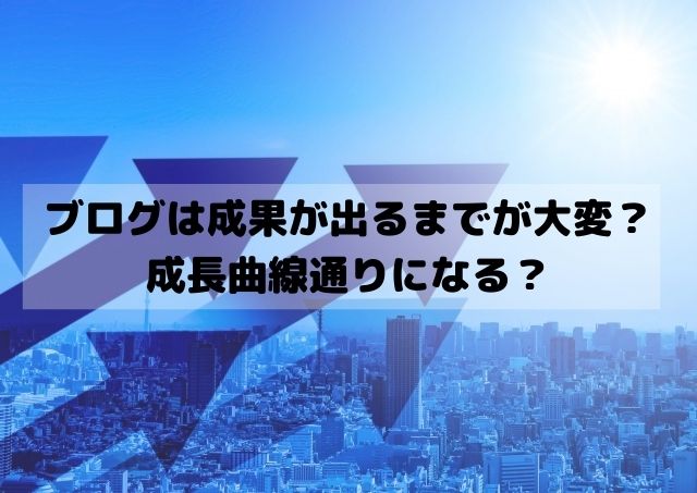 ブログ初心者は成果が出るまでが大変？成長曲線通りになる？