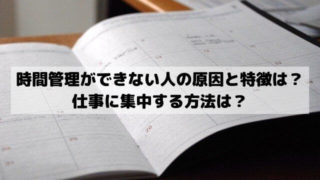 時間管理ができない人の原因と特徴は？仕事に集中する方法は？