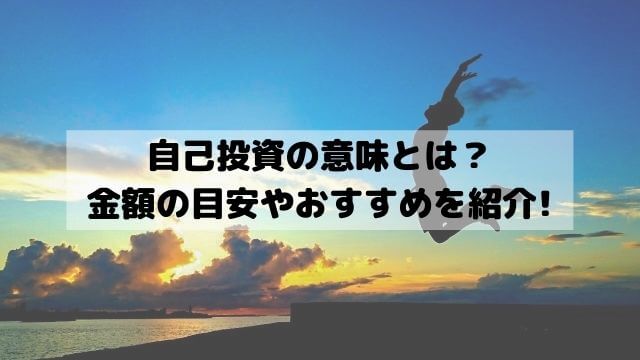 自己投資の意味とは？金額の目安や例を挙げておすすめを紹介